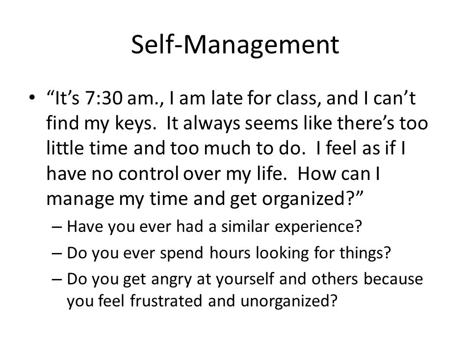 Self-Management It’s 7:30 am., I am late for class, and I can’t find my keys.