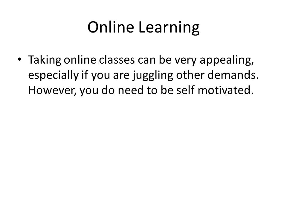 Online Learning Taking online classes can be very appealing, especially if you are juggling other demands.