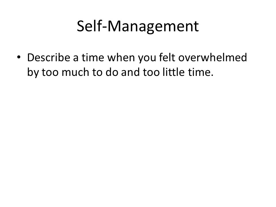 Self-Management Describe a time when you felt overwhelmed by too much to do and too little time.