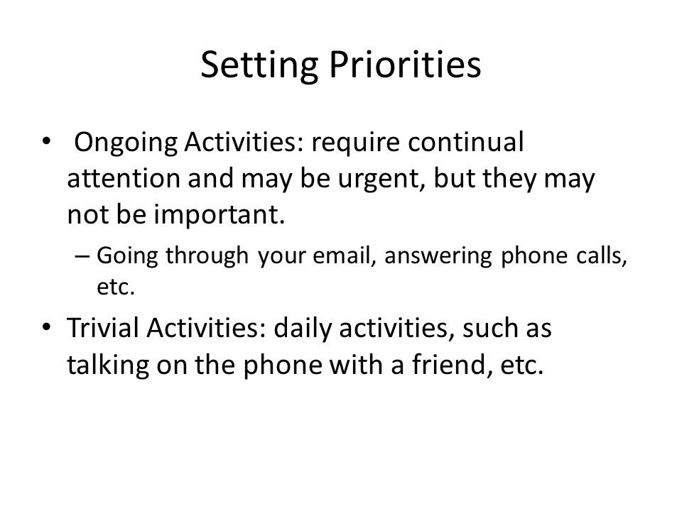 Setting Priorities Ongoing Activities: require continual attention and may be urgent, but they may not be important.