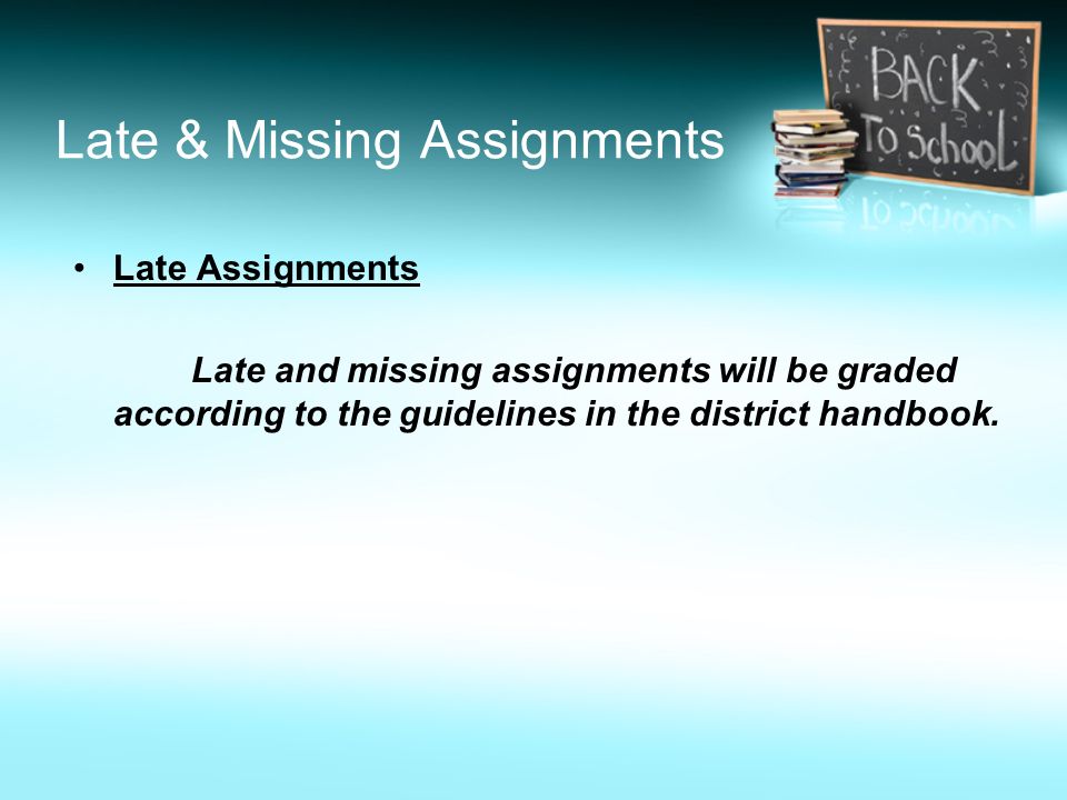 Late & Missing Assignments Late Assignments Late and missing assignments will be graded according to the guidelines in the district handbook.