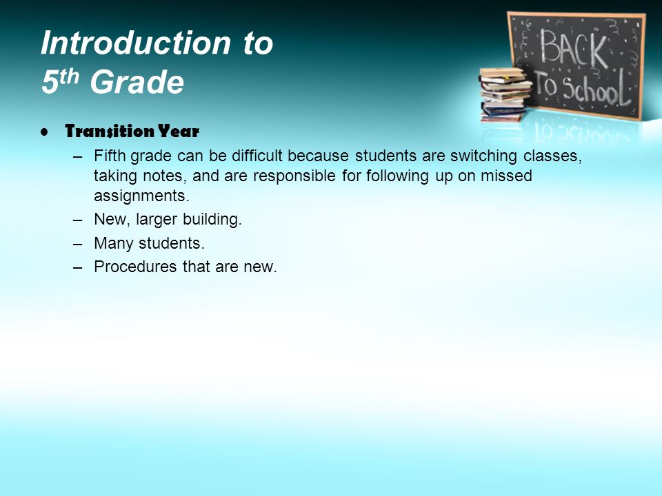 Introduction to 5 th Grade Transition Year –Fifth grade can be difficult because students are switching classes, taking notes, and are responsible for following up on missed assignments.