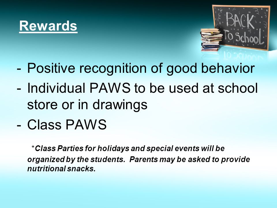 Rewards -Positive recognition of good behavior -Individual PAWS to be used at school store or in drawings -Class PAWS *Class Parties for holidays and special events will be organized by the students.