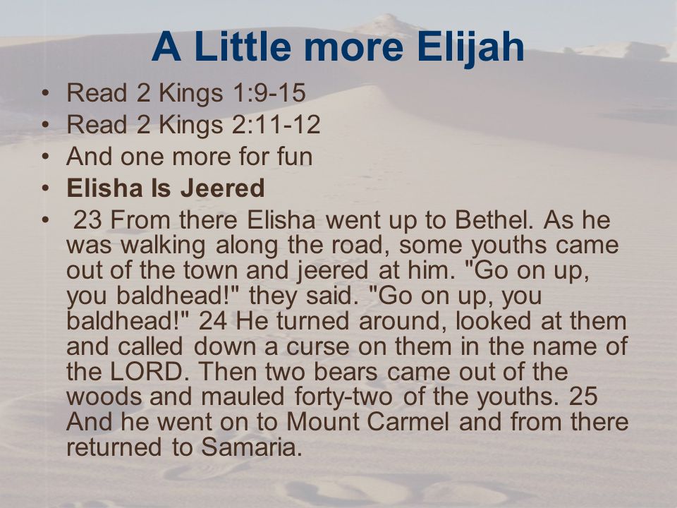A Little more Elijah Read 2 Kings 1:9-15 Read 2 Kings 2:11-12 And one more for fun Elisha Is Jeered 23 From there Elisha went up to Bethel.