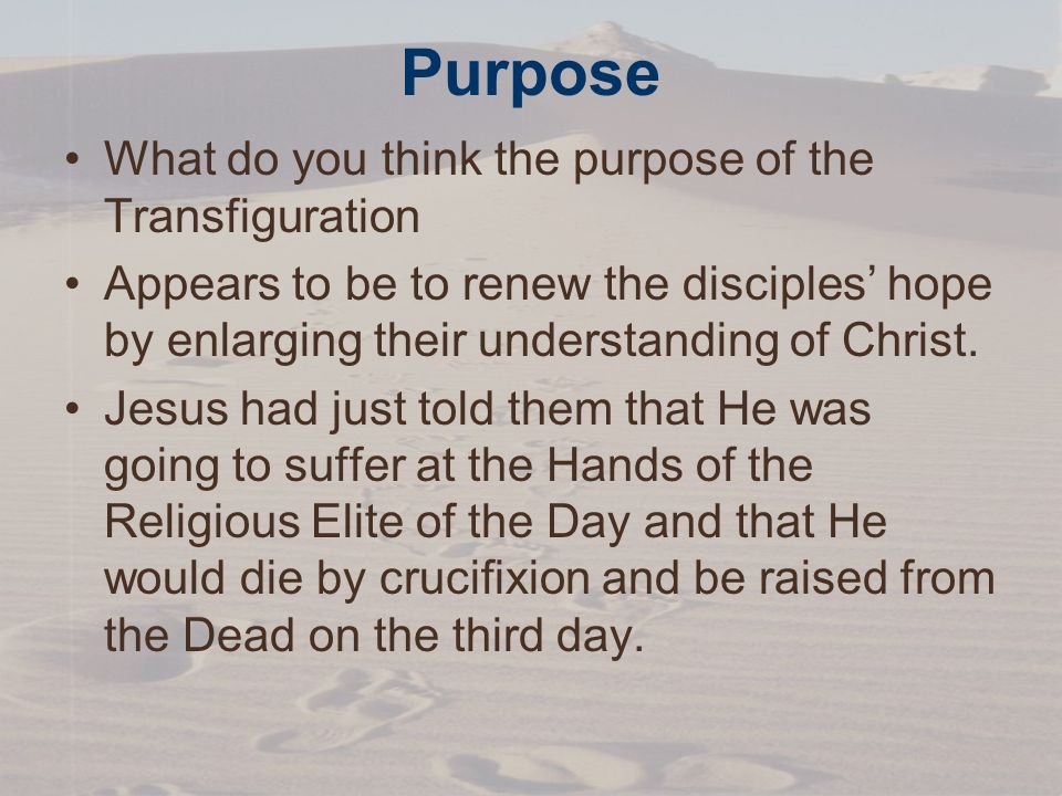 Purpose What do you think the purpose of the Transfiguration Appears to be to renew the disciples’ hope by enlarging their understanding of Christ.