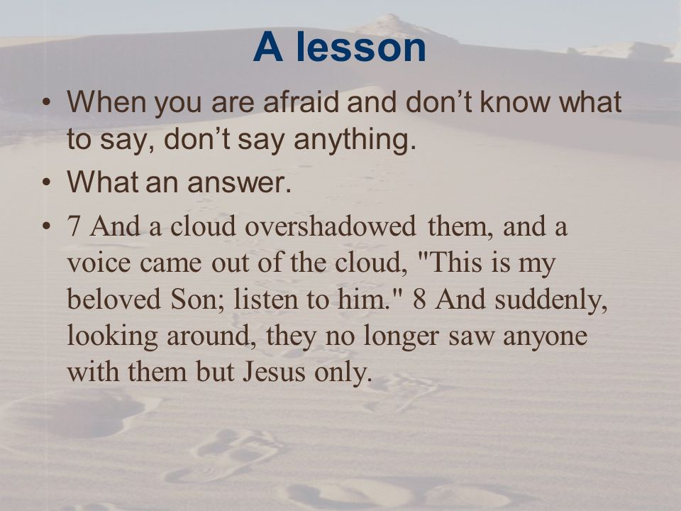 A lesson When you are afraid and don’t know what to say, don’t say anything.