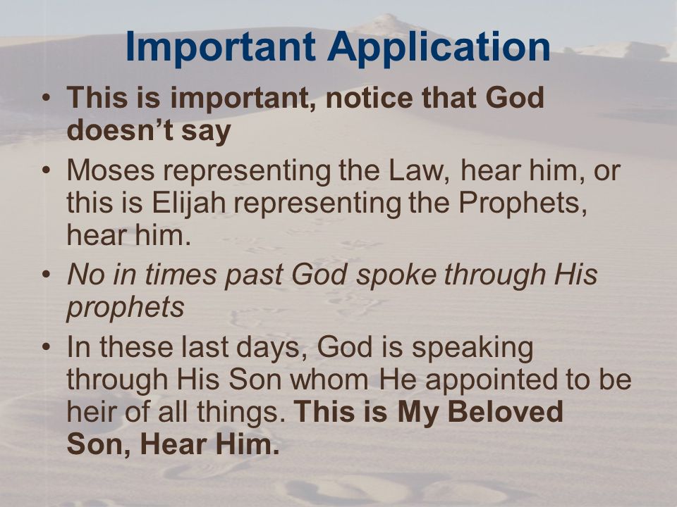Important Application This is important, notice that God doesn’t say Moses representing the Law, hear him, or this is Elijah representing the Prophets, hear him.