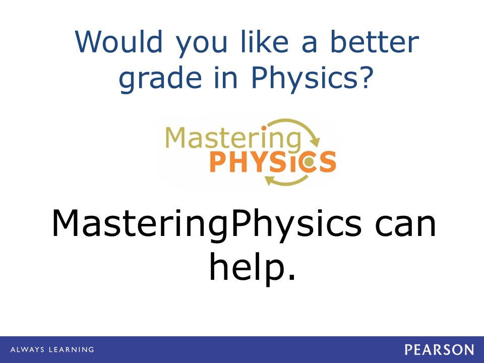Would you like a better grade in Physics MasteringPhysics can help.