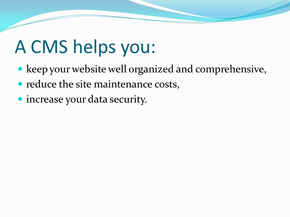 A CMS helps you: keep your website well organized and comprehensive, reduce the site maintenance costs, increase your data security.
