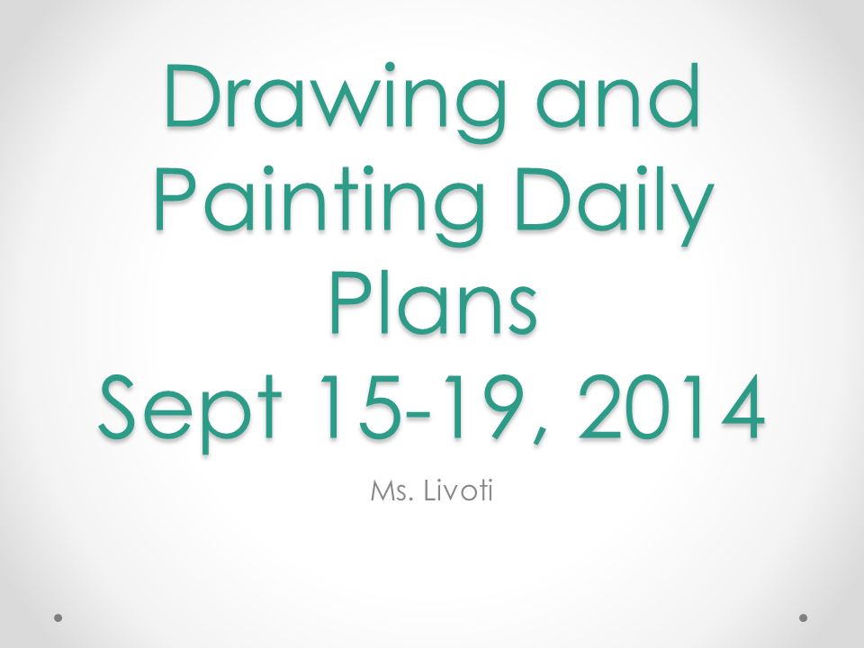 Drawing and Painting Daily Plans Sept 15-19, 2014 Ms. Livoti