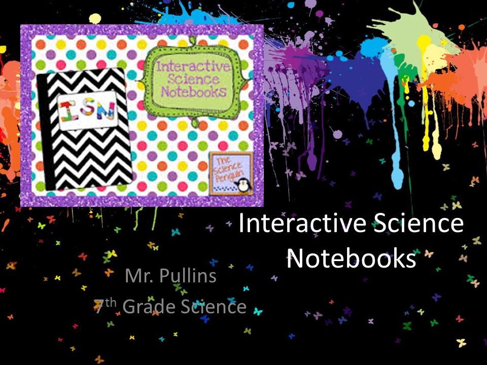 Interactive Science Notebooks Mr. Pullins 7 th Grade Science