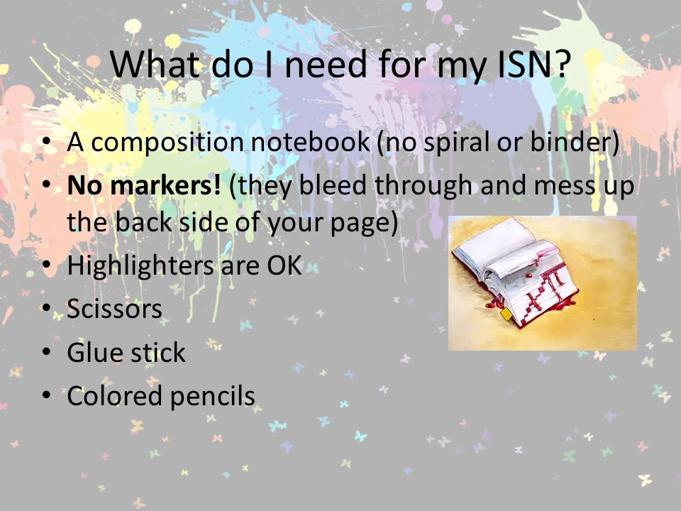 What do I need for my ISN. A composition notebook (no spiral or binder) No markers.