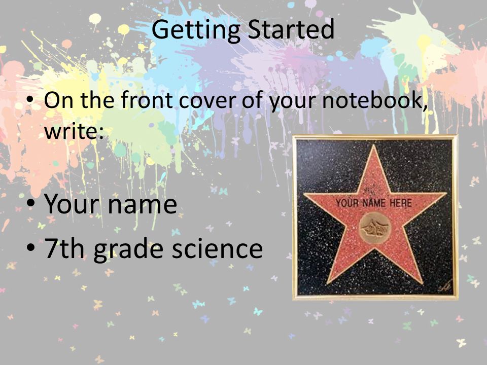 Getting Started On the front cover of your notebook, write: Your name 7th grade science