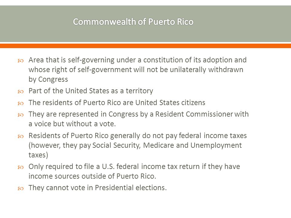  Area that is self-governing under a constitution of its adoption and whose right of self-government will not be unilaterally withdrawn by Congress  Part of the United States as a territory  The residents of Puerto Rico are United States citizens  They are represented in Congress by a Resident Commissioner with a voice but without a vote.