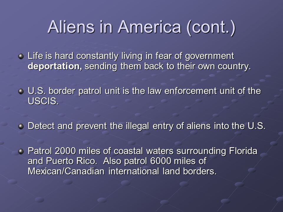 Aliens in America (cont.) Life is hard constantly living in fear of government deportation, sending them back to their own country.