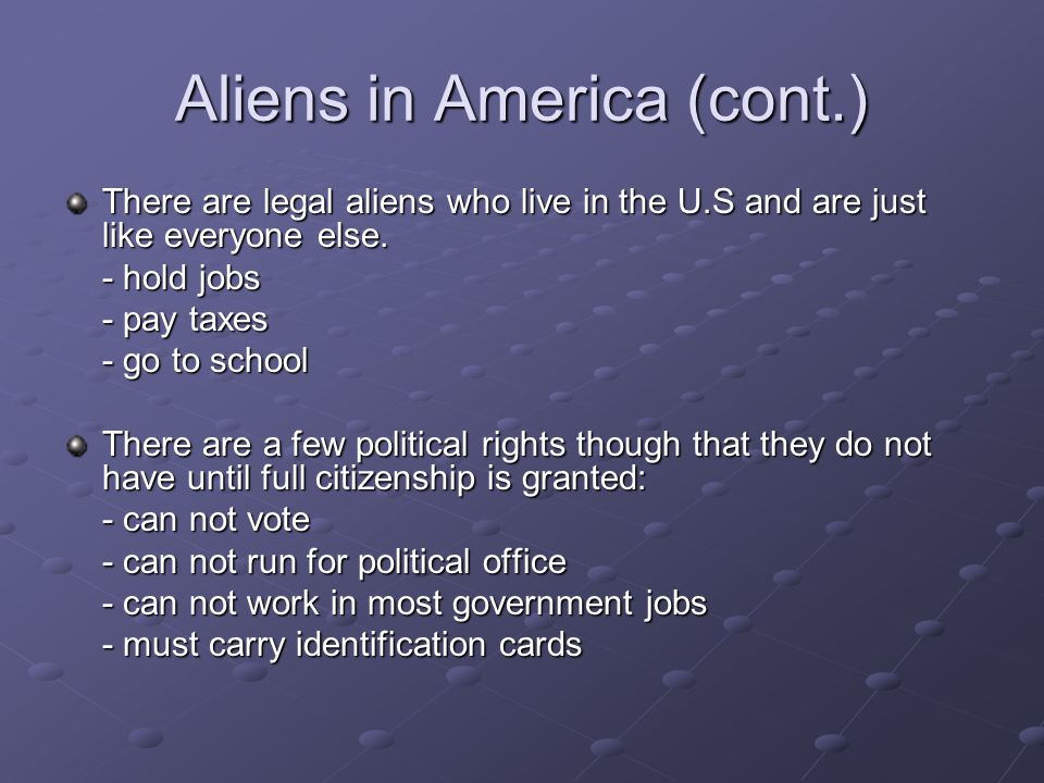 Aliens in America (cont.) There are legal aliens who live in the U.S and are just like everyone else.