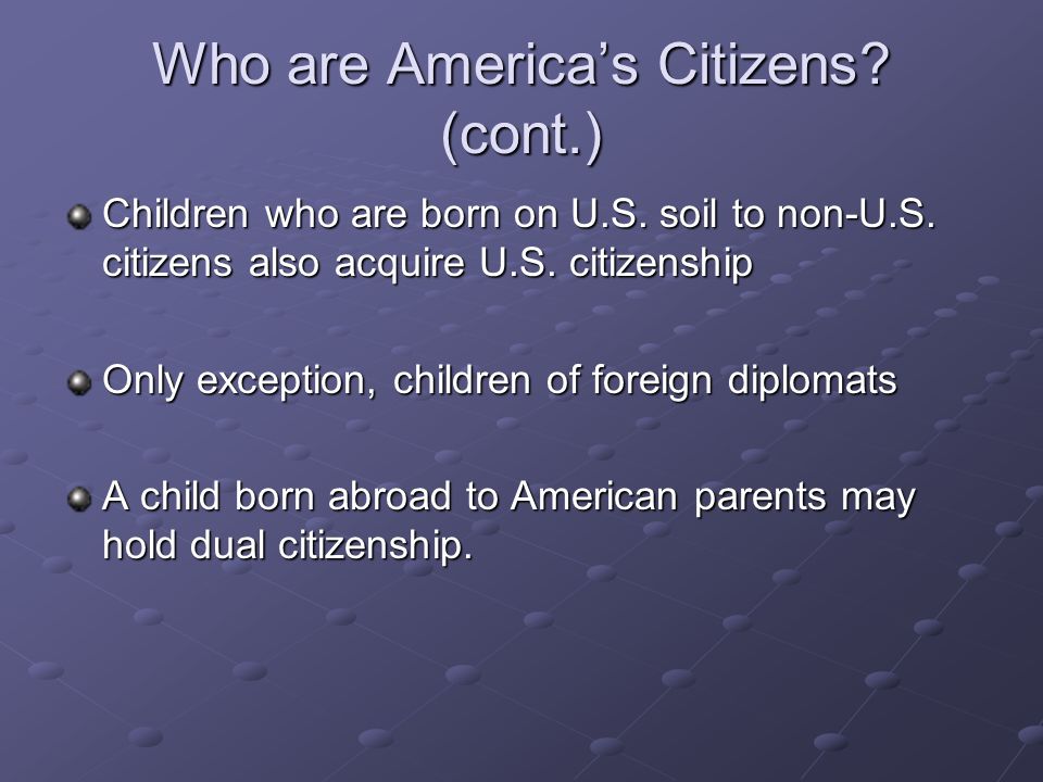 Who are America’s Citizens. (cont.) Children who are born on U.S.