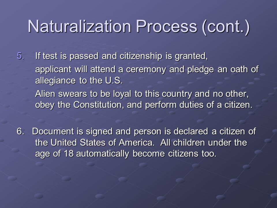 Naturalization Process (cont.) 5.If test is passed and citizenship is granted, applicant will attend a ceremony and pledge an oath of allegiance to the U.S.