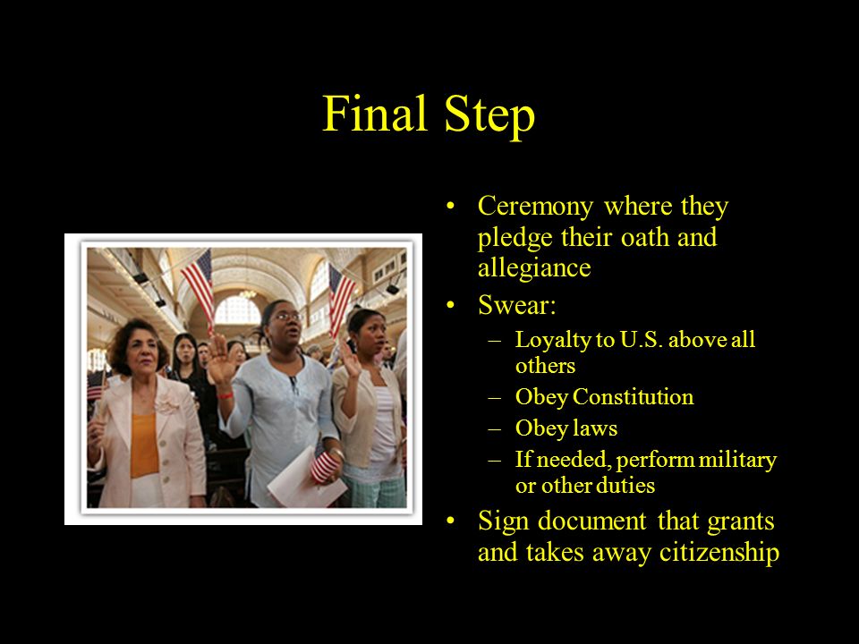 Final Step Ceremony where they pledge their oath and allegiance Swear: –Loyalty to U.S.