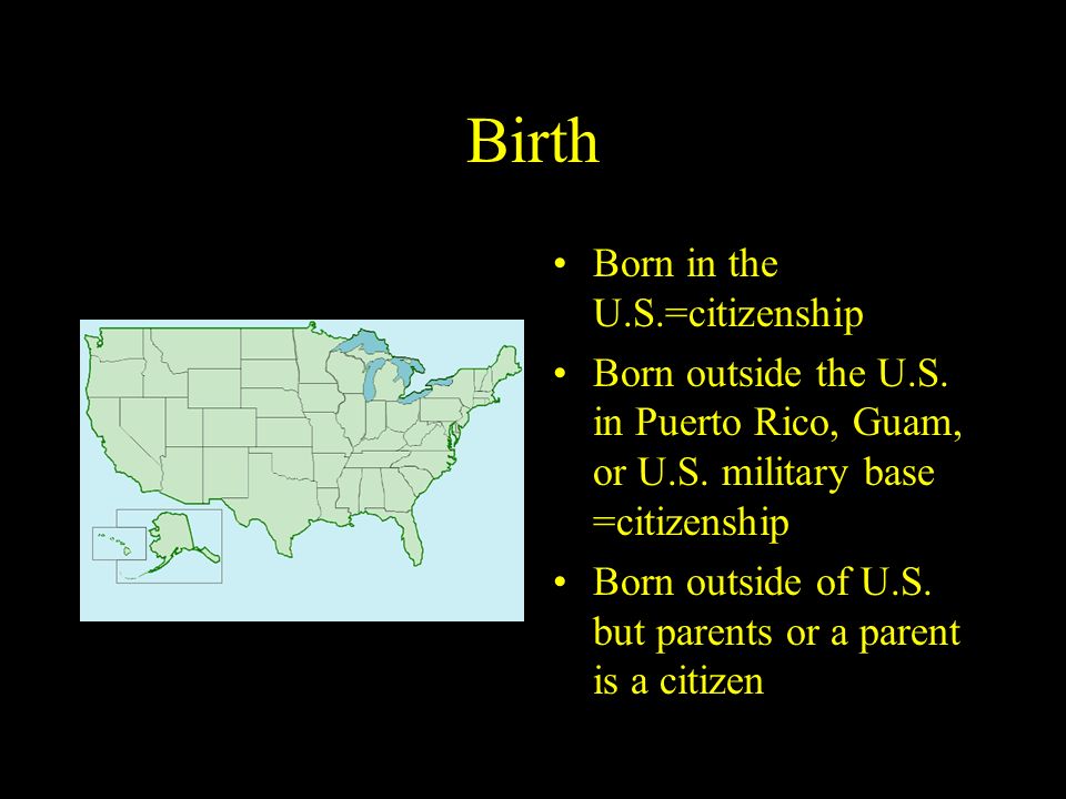 Birth Born in the U.S.=citizenship Born outside the U.S.