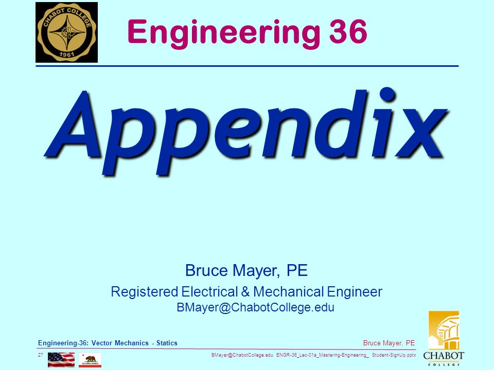ENGR-36_Lec-01a_Mastering-Engineering_ Student-SignUp.pptx 27 Bruce Mayer, PE Engineering-36: Vector Mechanics - Statics Bruce Mayer, PE Registered Electrical & Mechanical Engineer Engineering 36 Appendix