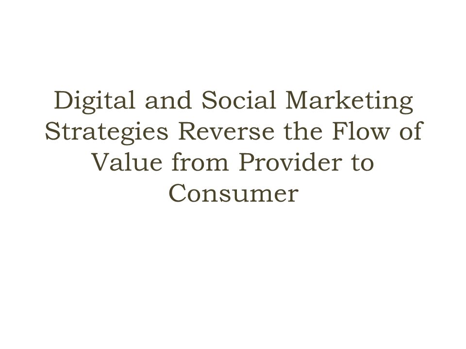 Digital and Social Marketing Strategies Reverse the Flow of Value from Provider to Consumer