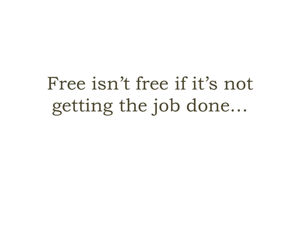 Free isn’t free if it’s not getting the job done…