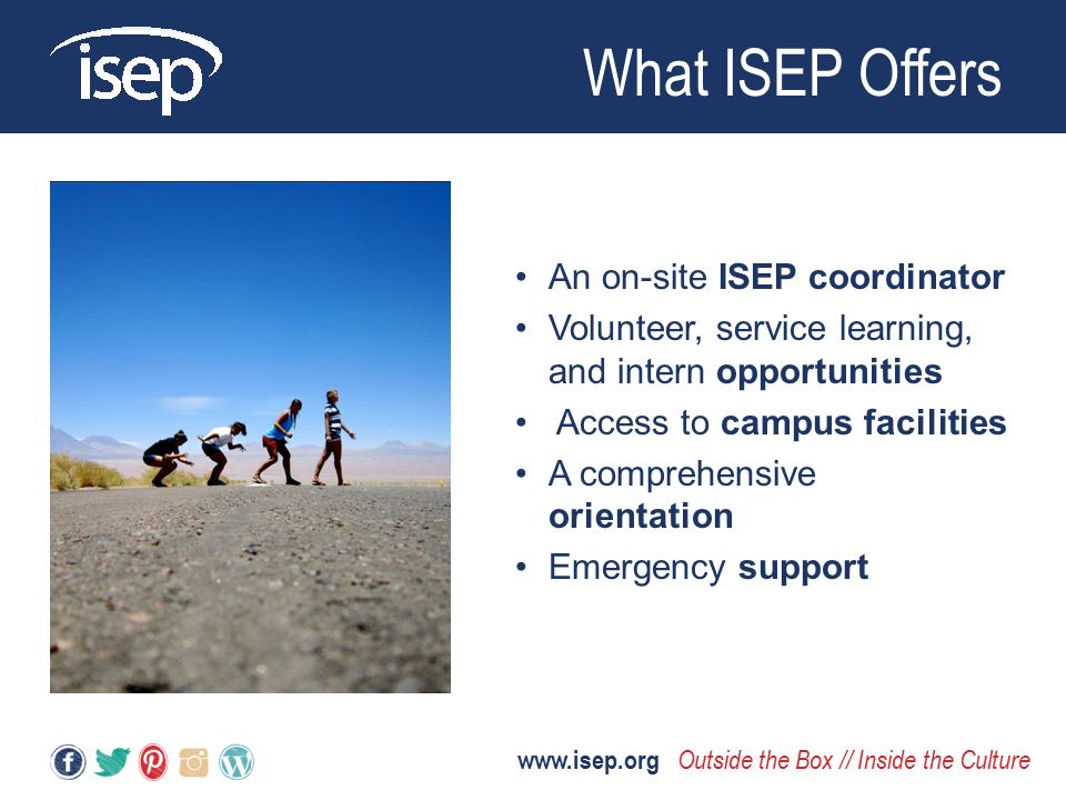 An on-site ISEP coordinator Volunteer, service learning, and intern opportunities Access to campus facilities A comprehensive orientation Emergency support What ISEP Offers   Outside the Box // Inside the Culture