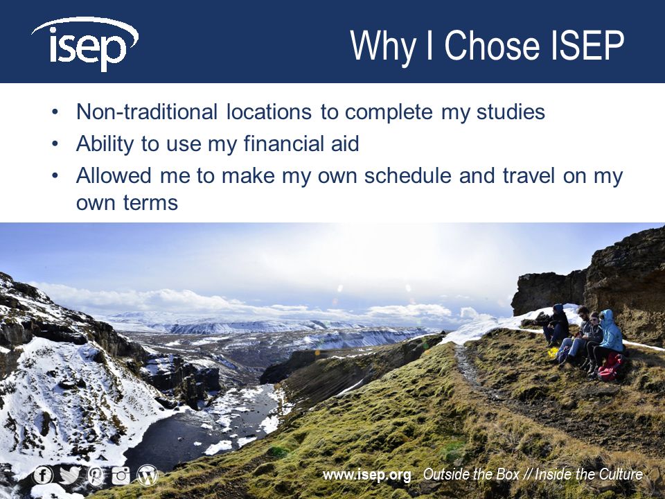 Non-traditional locations to complete my studies Ability to use my financial aid Allowed me to make my own schedule and travel on my own terms Why I Chose ISEP   Outside the Box // Inside the Culture