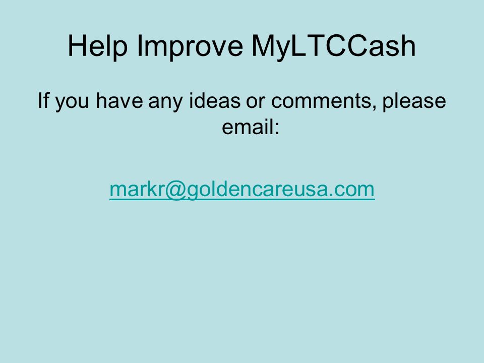 Help Improve MyLTCCash If you have any ideas or comments, please