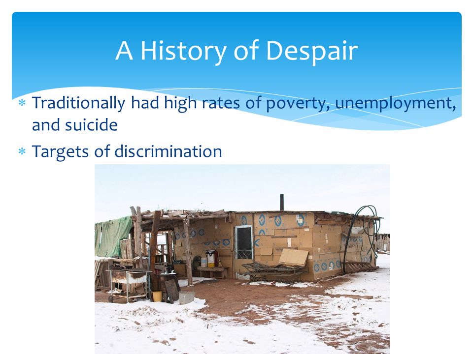  Traditionally had high rates of poverty, unemployment, and suicide  Targets of discrimination A History of Despair
