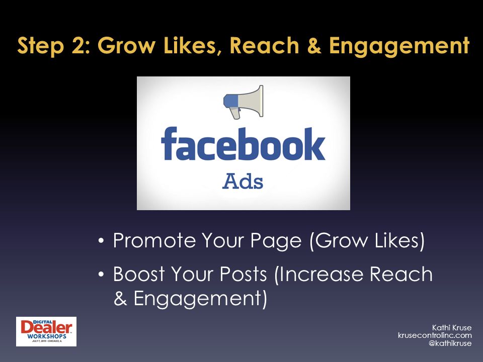 Kathi Kruse Step 2: Grow Likes, Reach & Engagement Promote Your Page (Grow Likes) Boost Your Posts (Increase Reach & Engagement)