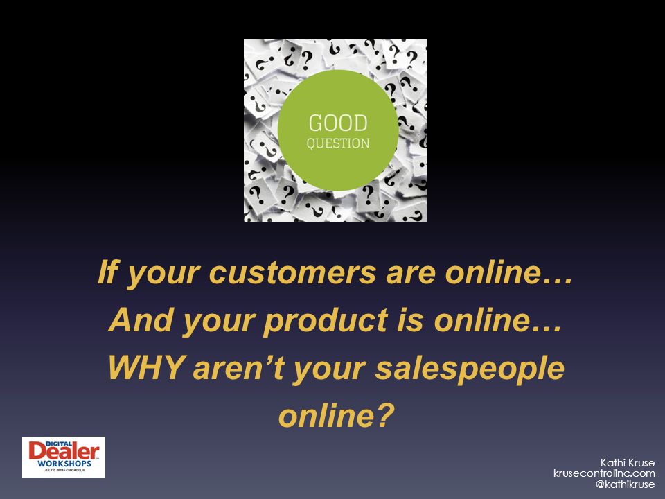 Kathi Kruse If your customers are online… And your product is online… WHY aren’t your salespeople online