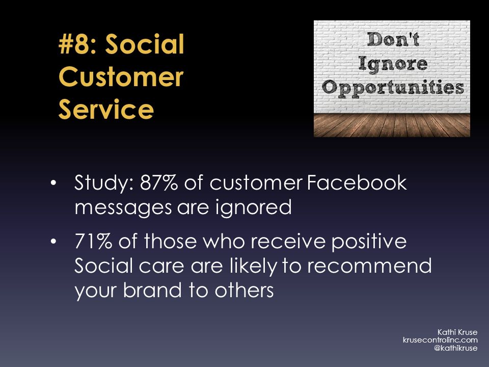 Kathi Kruse #8: Social Customer Service Study: 87% of customer Facebook messages are ignored 71% of those who receive positive Social care are likely to recommend your brand to others