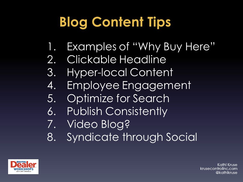 Kathi Kruse Blog Content Tips 1.Examples of Why Buy Here 2.Clickable Headline 3.Hyper-local Content 4.Employee Engagement 5.Optimize for Search 6.Publish Consistently 7.Video Blog.