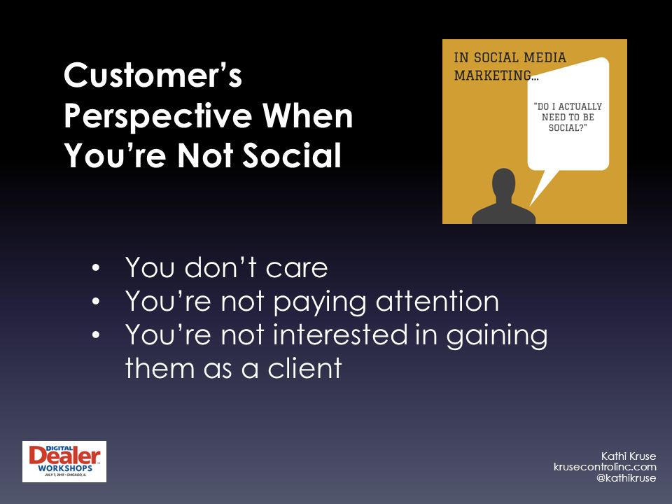 Kathi Kruse Customer’s Perspective When You’re Not Social You don’t care You’re not paying attention You’re not interested in gaining them as a client