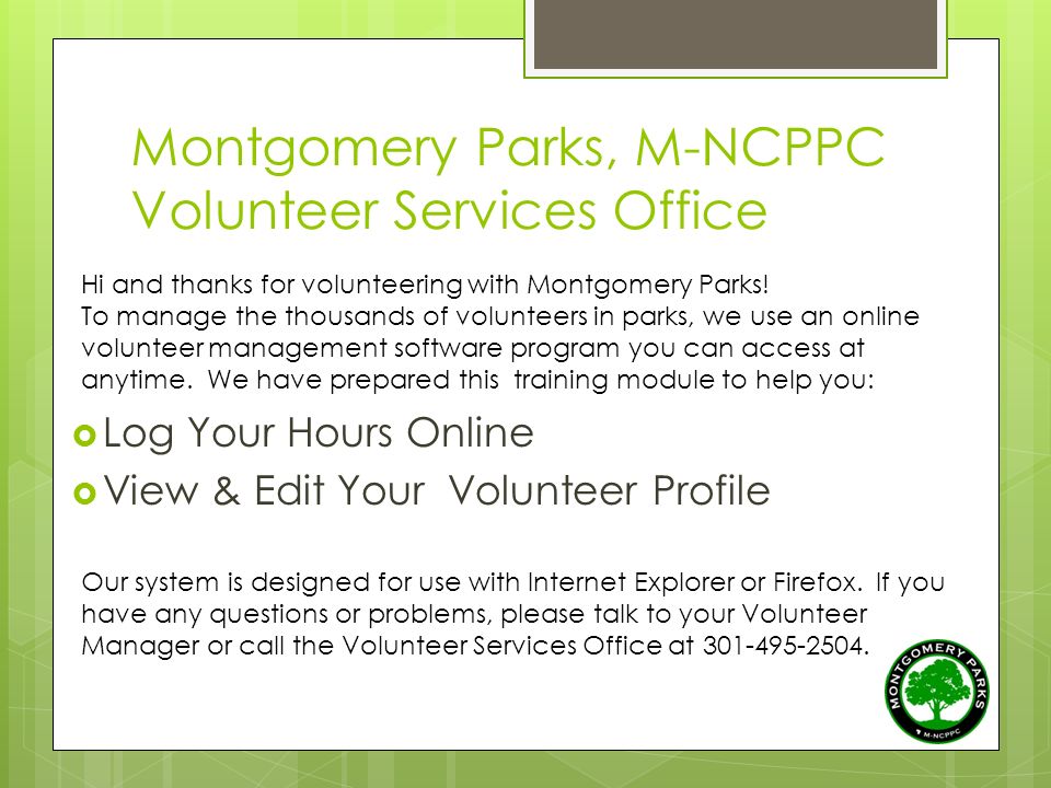 Montgomery Parks, M-NCPPC Volunteer Services Office  Log Your Hours Online  View & Edit Your Volunteer Profile Hi and thanks for volunteering with Montgomery Parks.