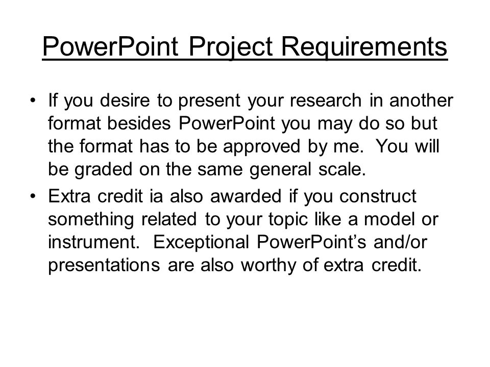 PowerPoint Project Requirements If you desire to present your research in another format besides PowerPoint you may do so but the format has to be approved by me.