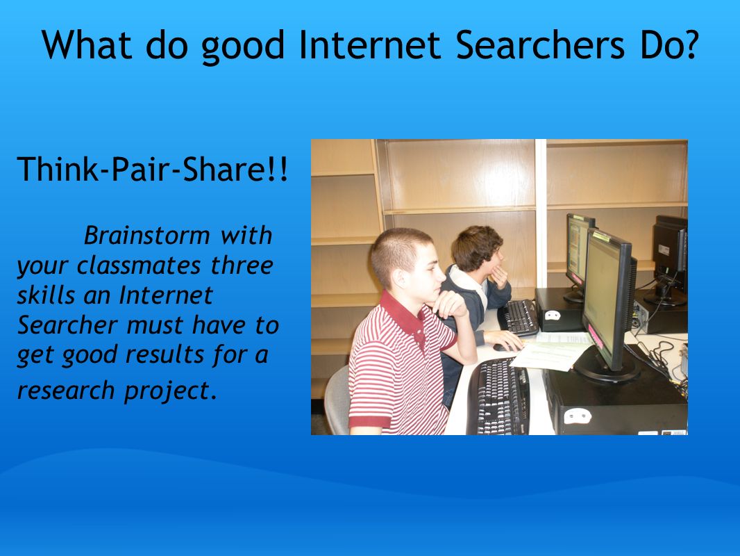 What do good Internet Searchers Do. Think-Pair-Share!.