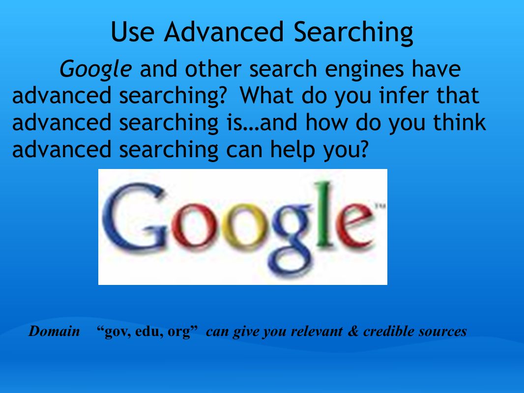 Use Advanced Searching Google and other search engines have advanced searching.