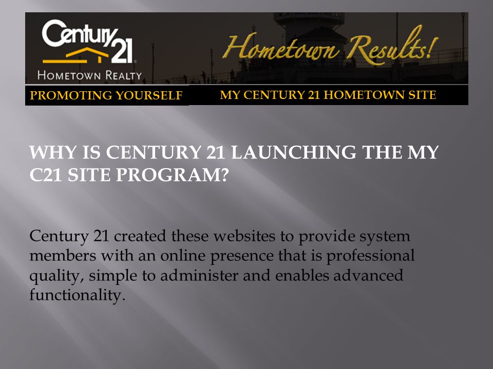 PROMOTING YOURSELF MY CENTURY 21 HOMETOWN SITE WHY IS CENTURY 21 LAUNCHING THE MY C21 SITE PROGRAM.