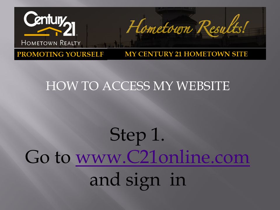 PROMOTING YOURSELF MY CENTURY 21 HOMETOWN SITE HOW TO ACCESS MY WEBSITE Step 1.