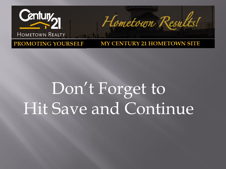 PROMOTING YOURSELF MY CENTURY 21 HOMETOWN SITE Don’t Forget to Hit Save and Continue