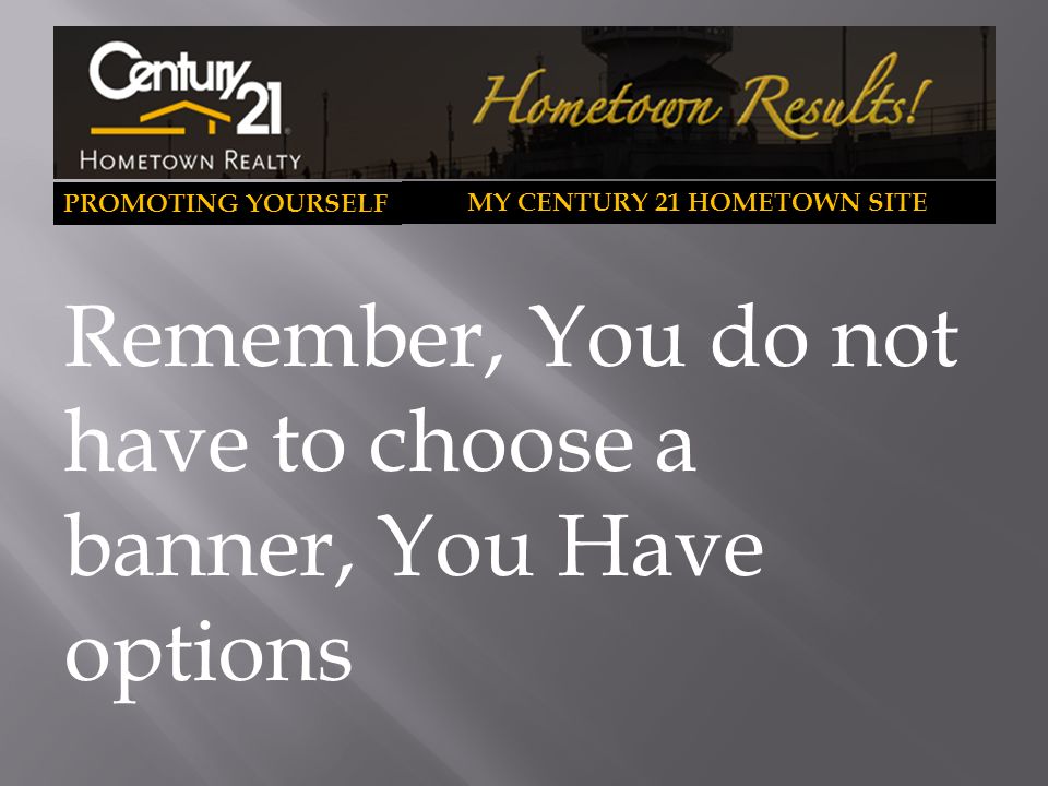 PROMOTING YOURSELF MY CENTURY 21 HOMETOWN SITE Remember, You do not have to choose a banner, You Have options