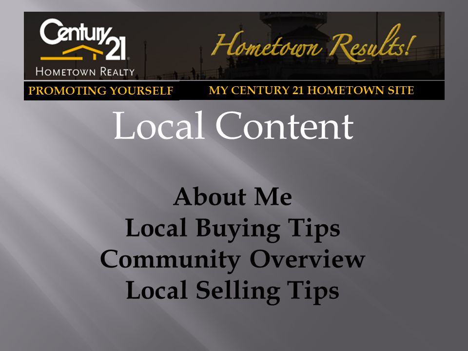 PROMOTING YOURSELF MY CENTURY 21 HOMETOWN SITE Local Content About Me Local Buying Tips Community Overview Local Selling Tips