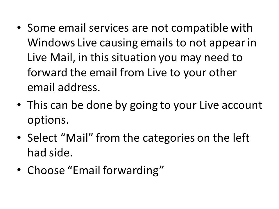 Some  services are not compatible with Windows Live causing  s to not appear in Live Mail, in this situation you may need to forward the  from Live to your other  address.