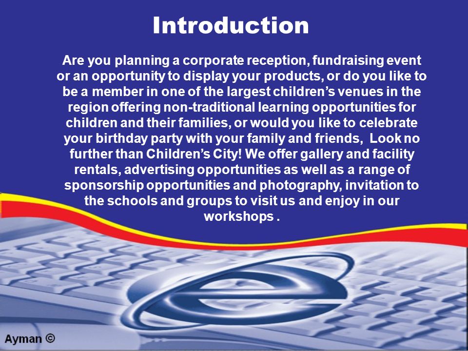 Introduction Are you planning a corporate reception, fundraising event or an opportunity to display your products, or do you like to be a member in one of the largest children’s venues in the region offering non-traditional learning opportunities for children and their families, or would you like to celebrate your birthday party with your family and friends, Look no further than Children’s City.