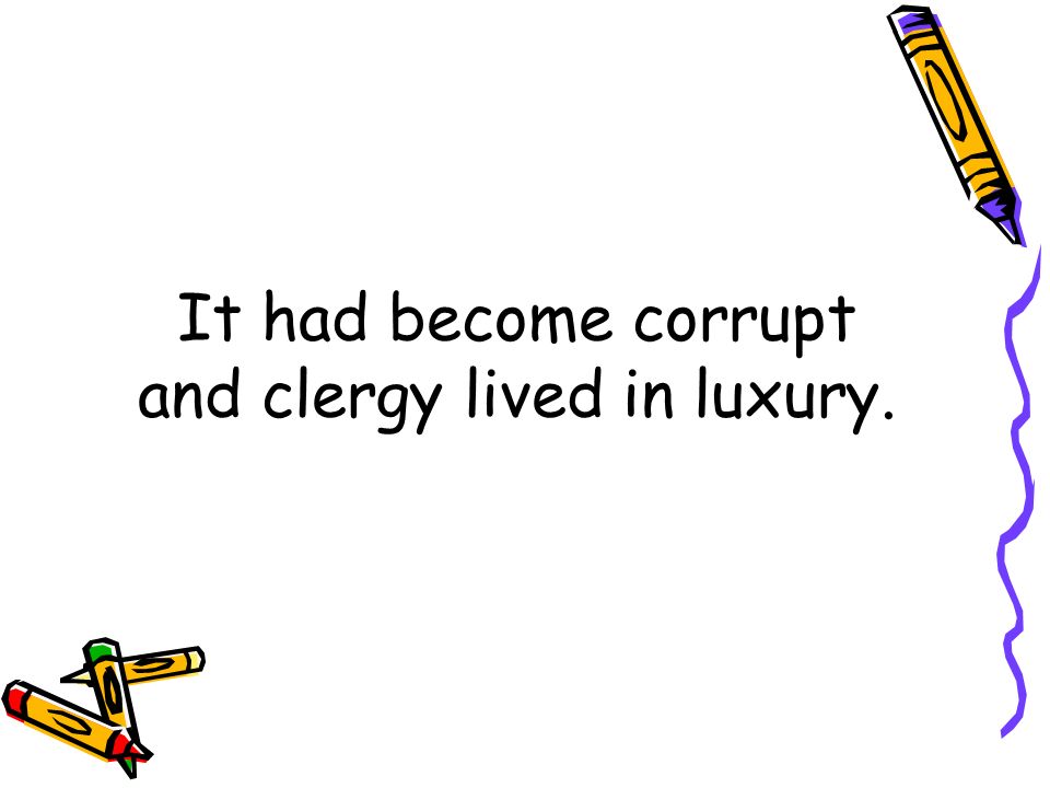 It had become corrupt and clergy lived in luxury.