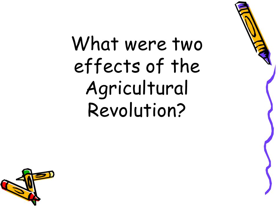 What were two effects of the Agricultural Revolution