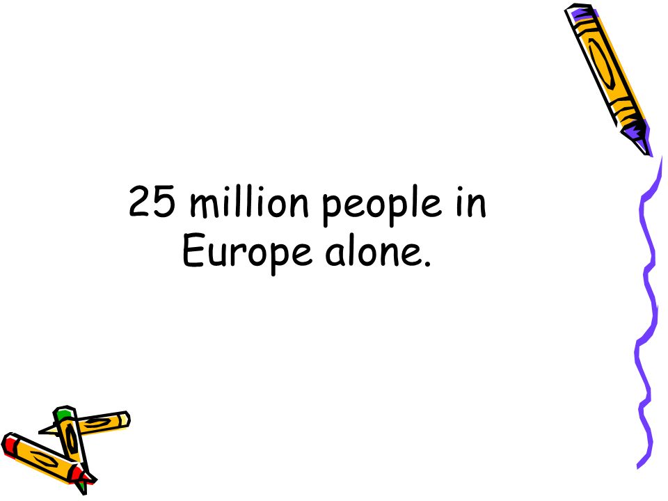 25 million people in Europe alone.